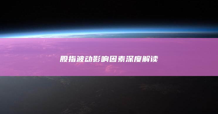 股指波動影響因素深度解讀