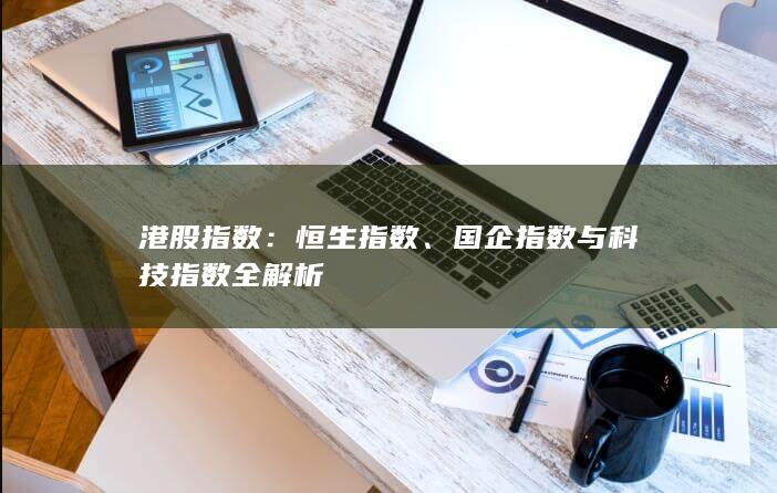 國企指數與科技指數全解析