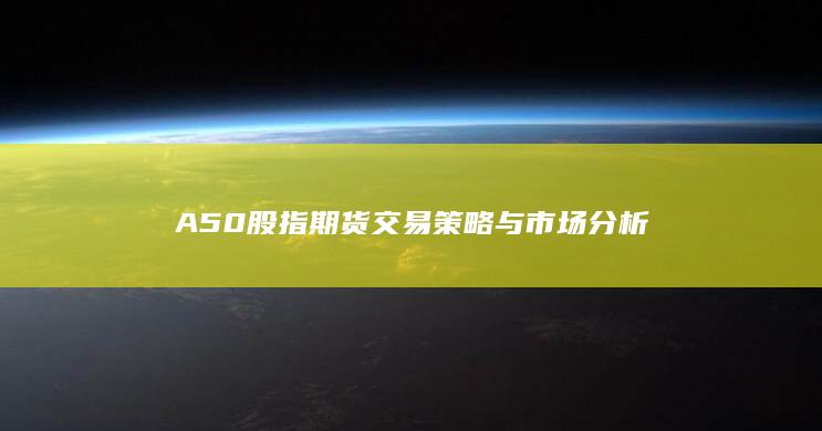 A50股指期貨交易策略與市場分析