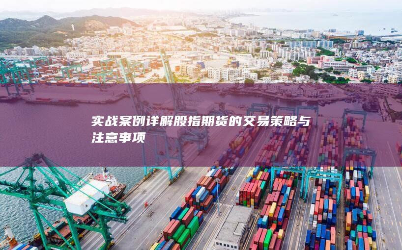 實(shí)戰(zhàn)案例詳解股指期貨的交易策略與注意事項(xiàng)