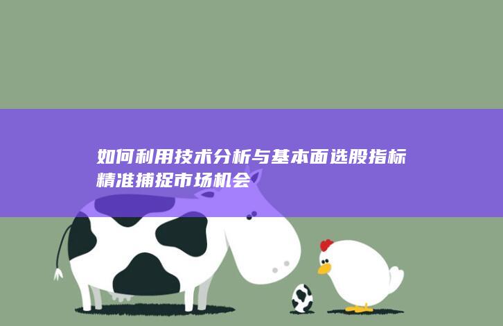 如何利用技術(shù)分析與基本面選股指標(biāo)精準(zhǔn)捕捉市場(chǎng)機(jī)會(huì)