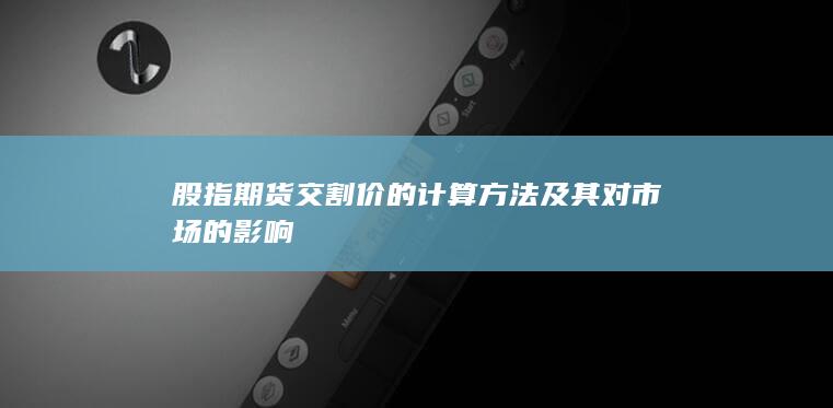 股指期貨交割價的計算方法及其對市場的影響
