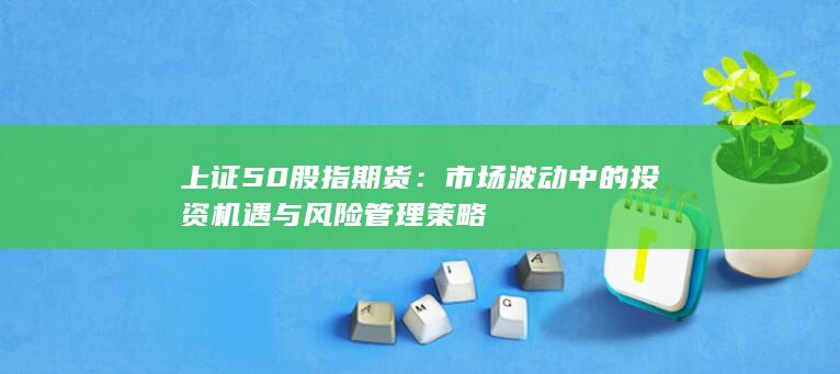 市場波動中的投資機遇與風險管理策略