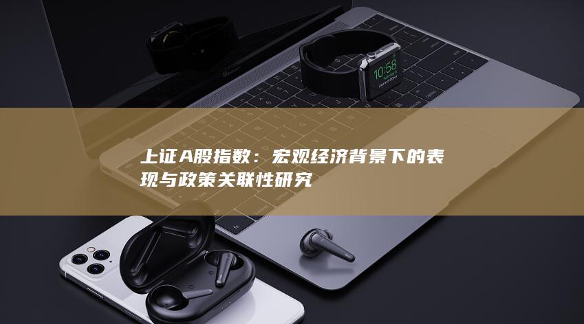 宏觀經濟背景下的表現與政策關聯性研究