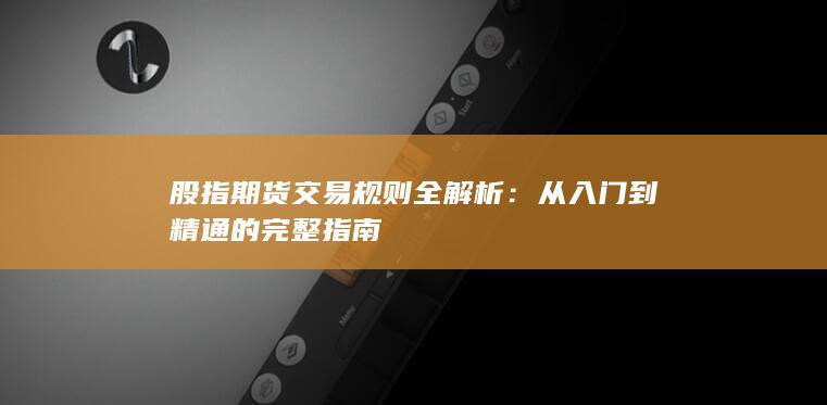 股指期貨交易規(guī)則全解析