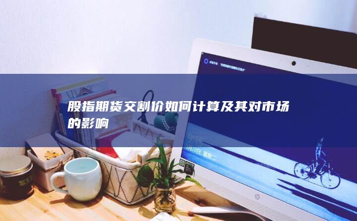 股指期貨交割價如何計算及其對市場的影響
