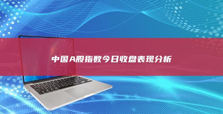 中國A股指數今日收盤表現分析