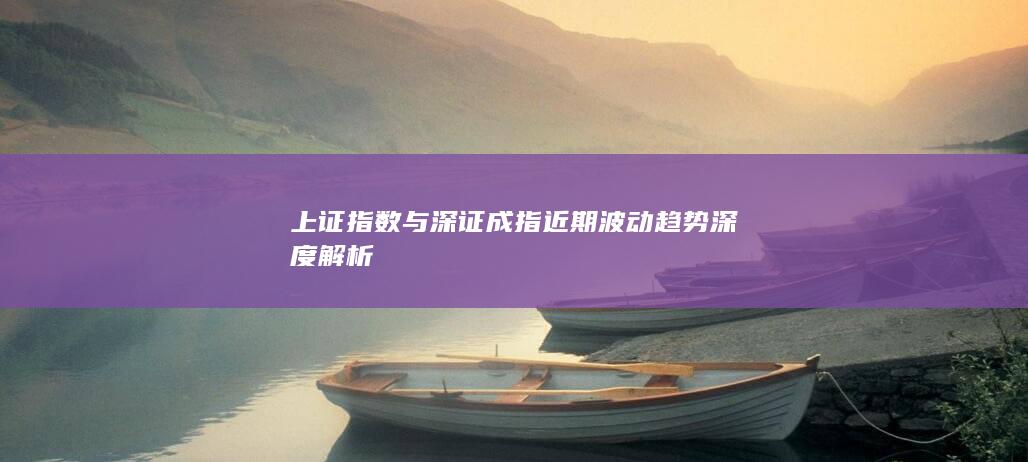 上證指數(shù)與深證成指近期波動趨勢深度解析