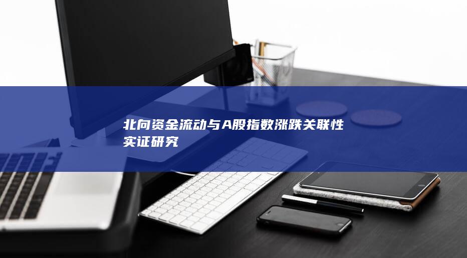 北向資金流動與A股指數(shù)漲跌關(guān)聯(lián)性實(shí)證研究