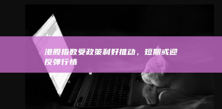 港股指數(shù)受政策利好推動(dòng)