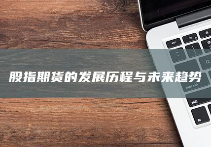 股指期貨的發展歷程與未來趨勢