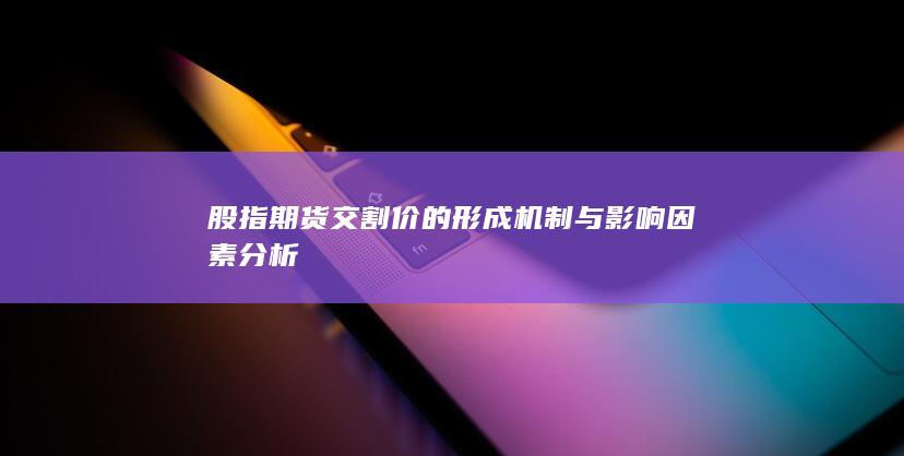 股指期貨交割價的形成機制與影響因素分析