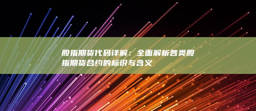 全面解析各類股指期貨合約的標識與含義