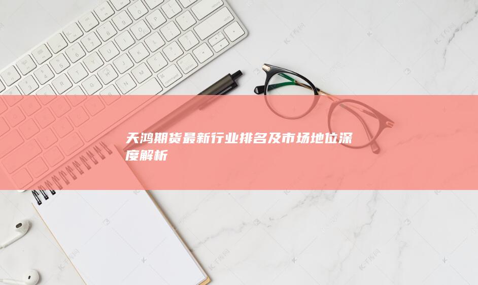 天鴻期貨最新行業排名及市場地位深度解析