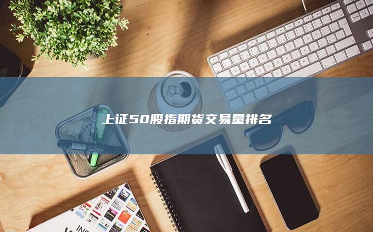上證50股指期貨交易量排名