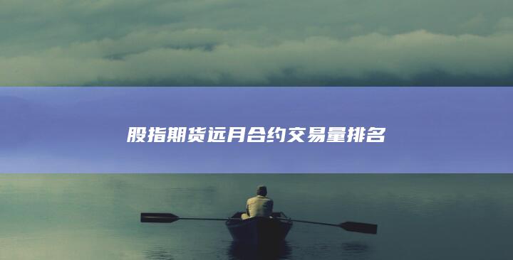 股指期貨遠月合約交易量排名