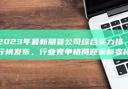 2023年最新期貨公司綜合實力排行榜發布