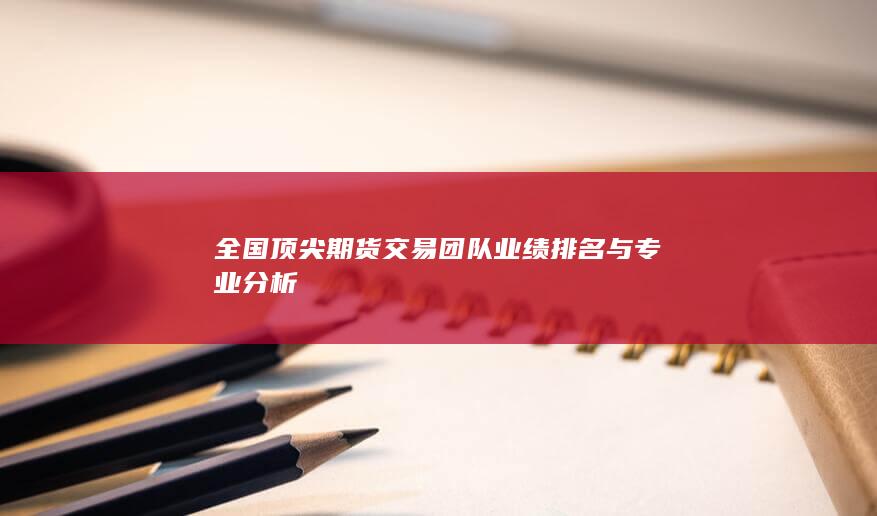 全國頂尖期貨交易團隊業(yè)績排名與專業(yè)分析