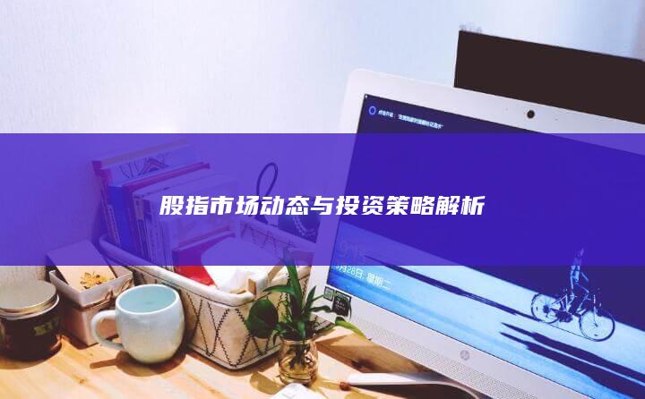 股指市場動態與投資策略解析