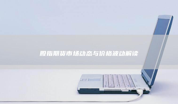 股指期貨市場動態與價格波動解讀