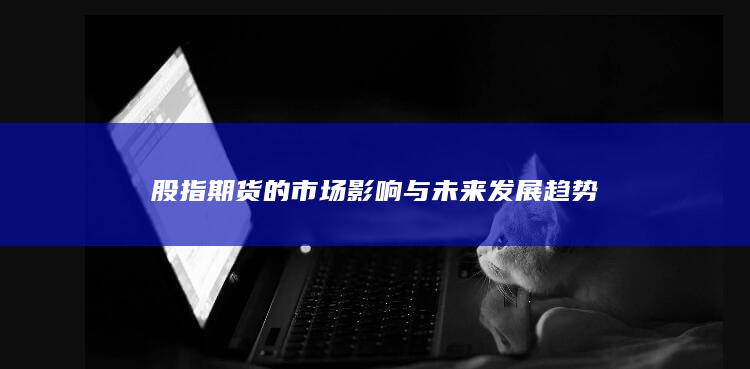 股指期貨的市場影響與未來發展趨勢