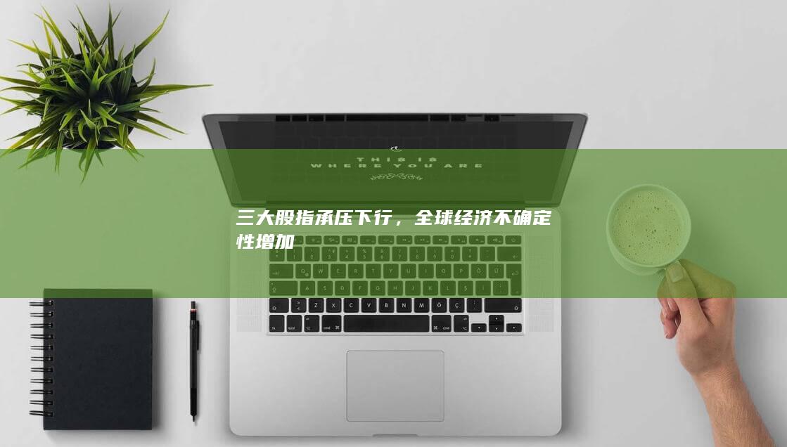 三大股指承壓下行