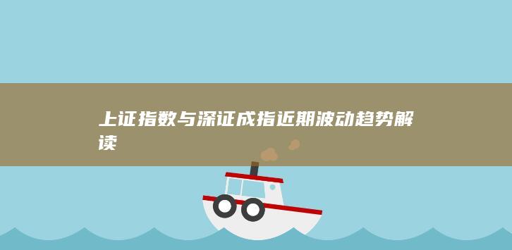 上證指數與深證成指近期波動趨勢解讀