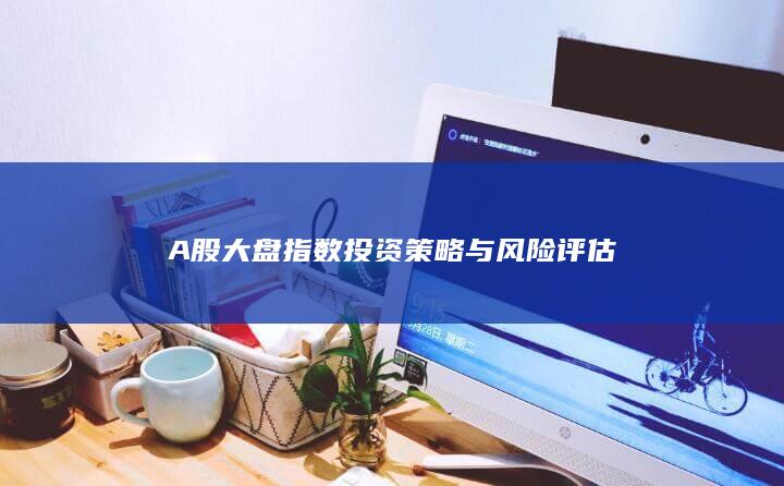 A股大盤指數投資策略與風險評估