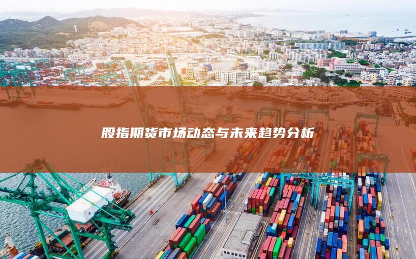 股指期貨市場動態與未來趨勢分析