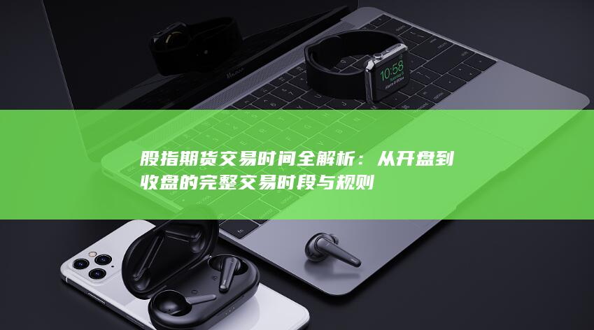 股指期貨交易時間全解析