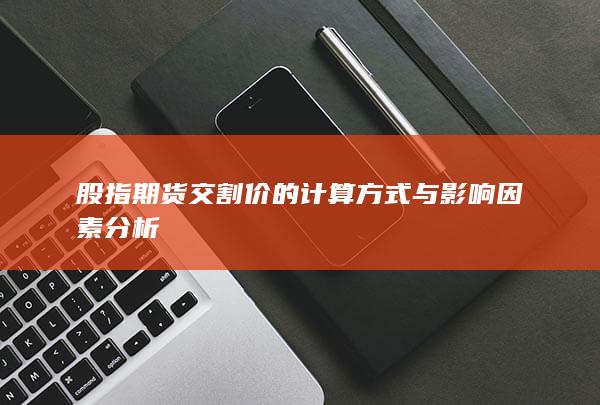 股指期貨交割價的計(jì)算方式與影響因素分析