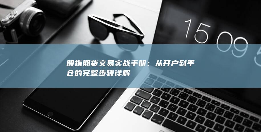 從開(kāi)戶到平倉(cāng)的完整步驟詳解