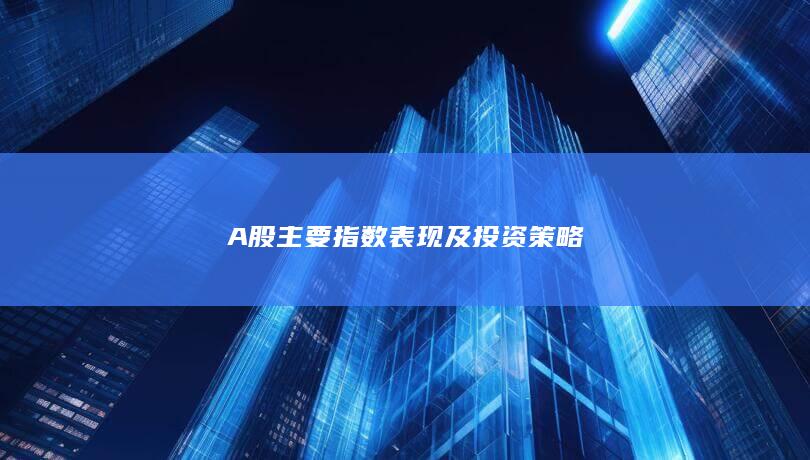 A股主要指數表現及投資策略