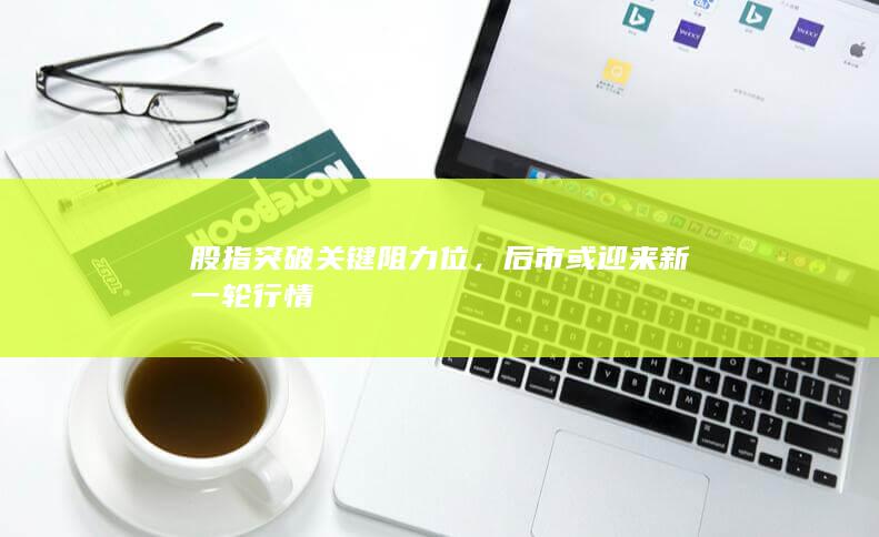 股指突破關鍵阻力位