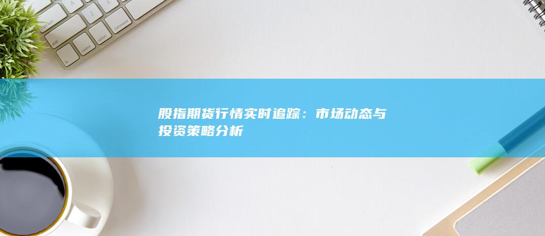 股指期貨行情實時追蹤