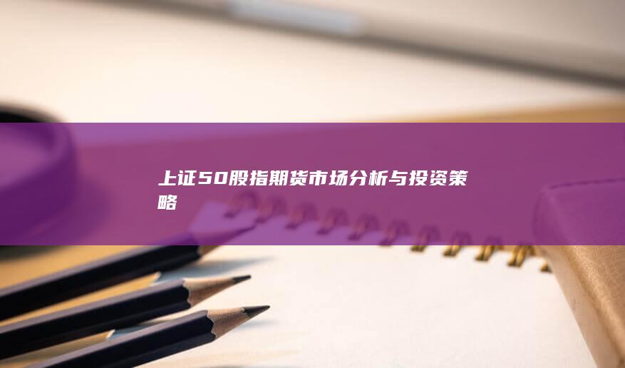上證50股指期貨市場分析與投資策略