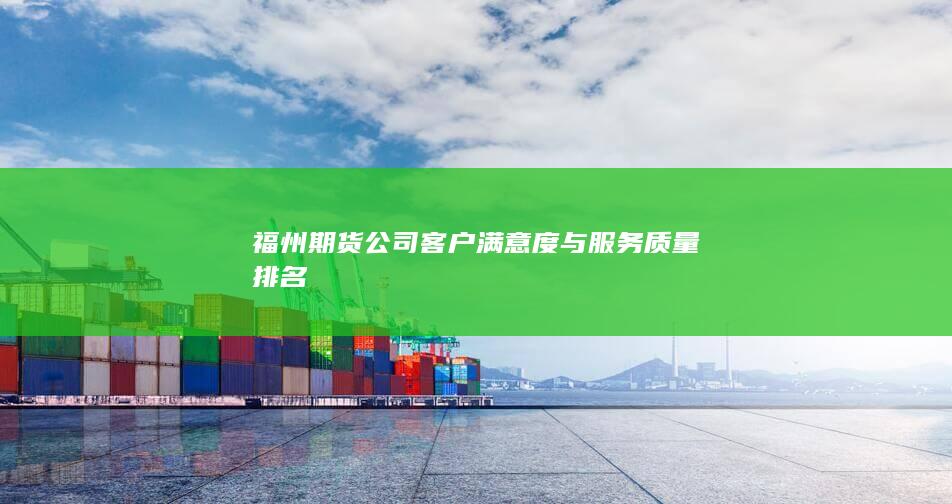 福州期貨公司客戶滿意度與服務質量排名