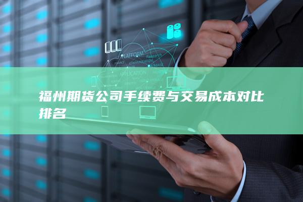 福州期貨公司手續費與交易成本對比排名