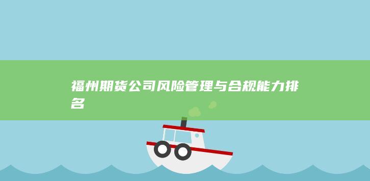 福州期貨公司風險管理與合規能力排名