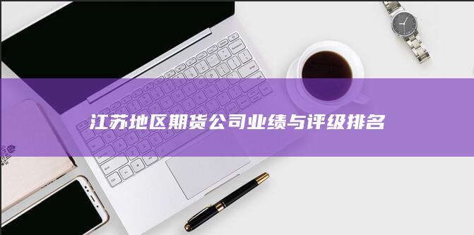 江蘇地區(qū)期貨公司業(yè)績(jī)與評(píng)級(jí)排名