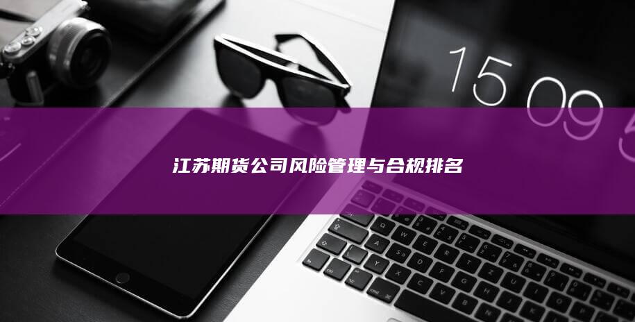江蘇期貨公司風險管理與合規排名