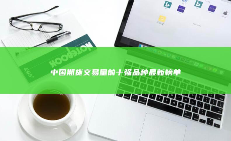 中國期貨交易量前十強(qiáng)品種最新榜單