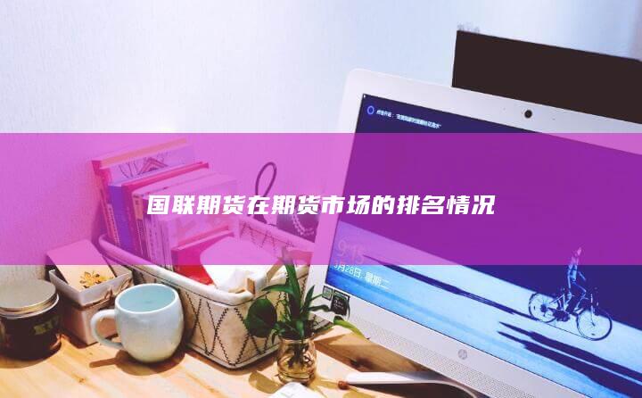 國聯期貨在期貨市場的排名情況