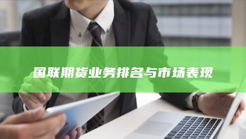 國(guó)聯(lián)期貨業(yè)務(wù)排名與市場(chǎng)表現(xiàn)