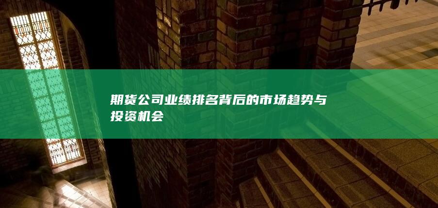 期貨公司業績排名背后的市場趨勢與投資機會