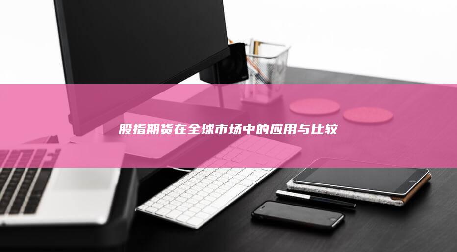 股指期貨在全球市場中的應用與比較
