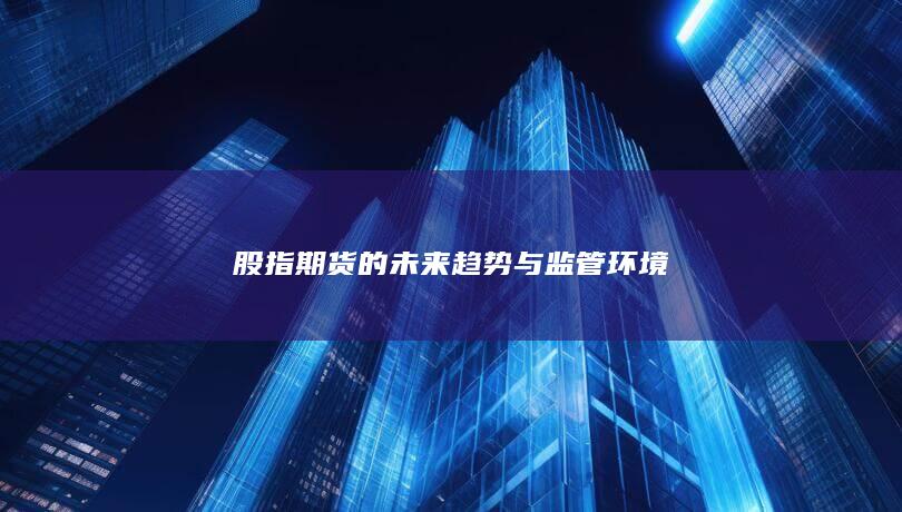 股指期貨的未來趨勢與監管環境