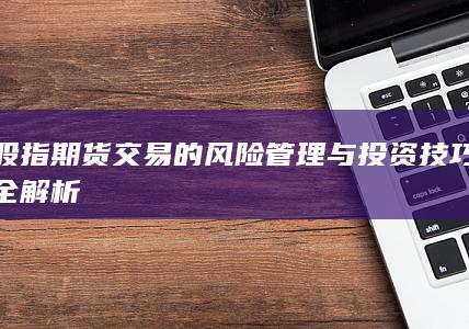 股指期貨交易的風險管理與投資技巧全解析