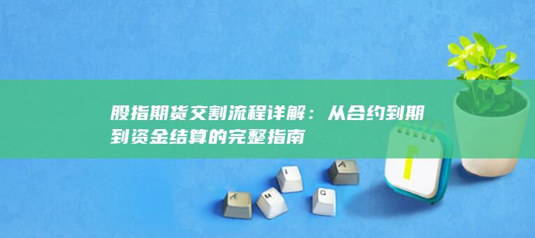 從合約到期到資金結(jié)算的完整指南