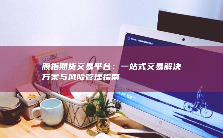 一站式交易解決方案與風險管理指南